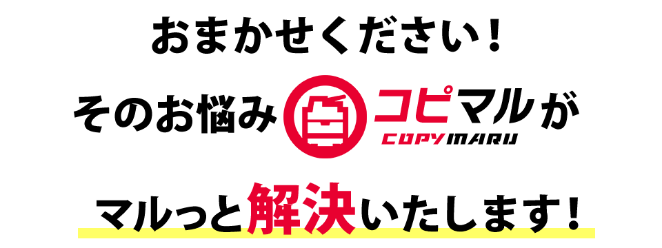 お任せください!そのお悩み「コピマル」がマルっと解決いたします！